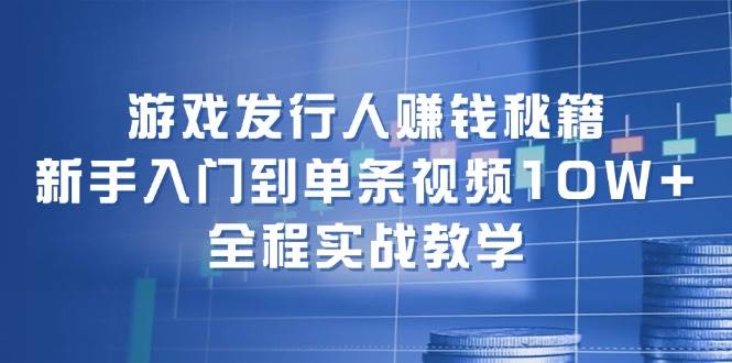 游戏发行人赚钱秘籍：新手入门到单条视频10W+，全程实战教学-零点科技