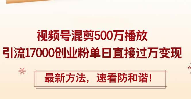 精华帖视频号混剪500万播放引流17000创业粉，单日直接过万变现，最新方…-零点科技