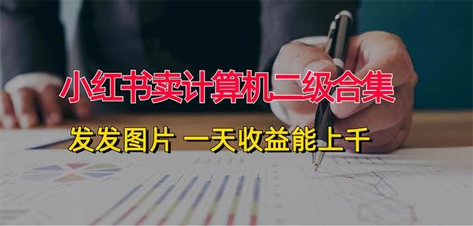 小红书卖计算机二级合集，发发图片 一天收益能上千-零点科技