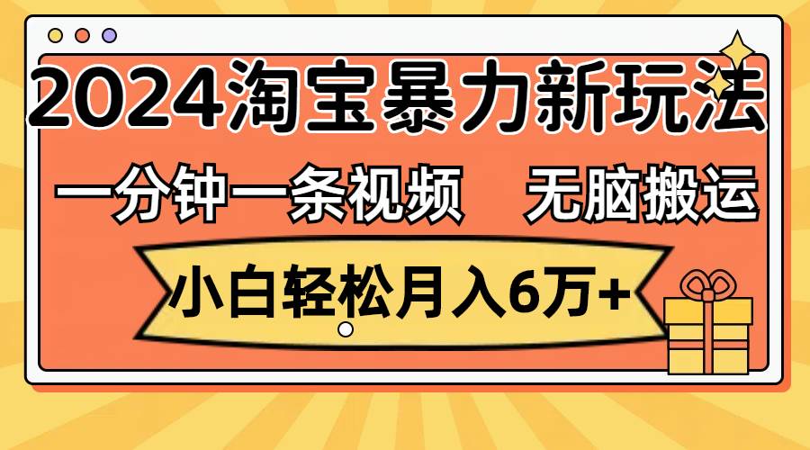 一分钟一条视频，无脑搬运，小白轻松月入6万+2024淘宝暴力新玩法，可批量-零点科技