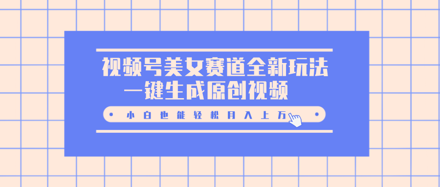 视频号美女赛道全新玩法，一键生成原创视频，小白也能轻松月入上万-零点科技