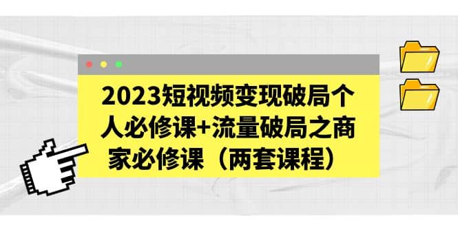 图片[1]-2023短视频变现破局个人必修课+流量破局之商家必修课（两套课程）-零点科技