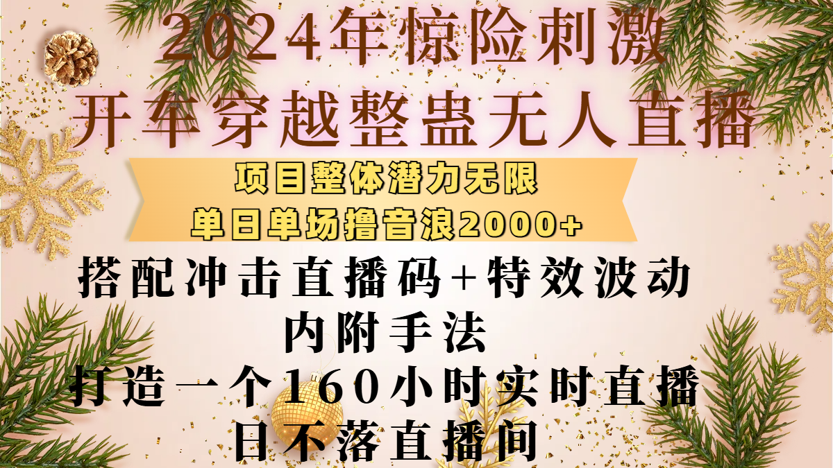 2024年惊险刺激开车穿越整蛊无人直播，项目整体也是潜力无限，单日单场撸音浪2000+，搭配冲击直播码+特效波动的内附手法，打造一个160小时实时直播日不落直播间-零点科技