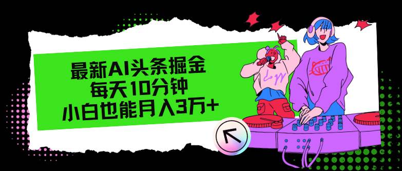 最新AI头条掘金，每天只需10分钟，小白也能月入3万+-零点科技
