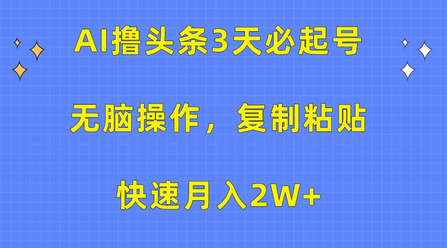 AI撸头条3天必起号，无脑操作3分钟1条，复制粘贴保守月入2W+-零点科技