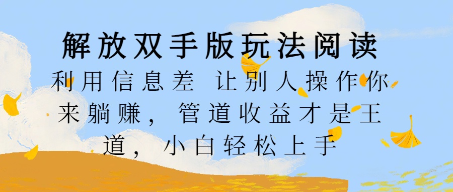 解放双手版玩法阅读，利用信息差让别人操作你来躺赚，管道收益才是王道，小白轻松上手-零点科技