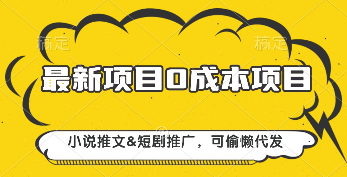 最新项目 0成本项目，小说推文短剧推广，可偷懒代发-零点科技