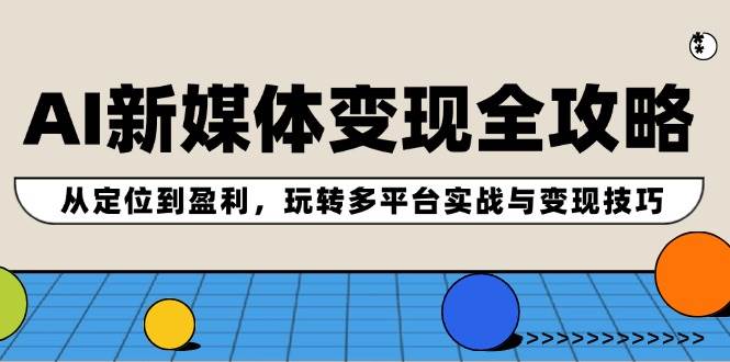 AI新媒体变现全攻略：从定位到盈利，玩转多平台实战与变现技巧-零点科技