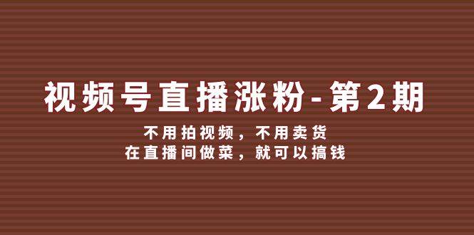 视频号/直播涨粉-第2期，不用拍视频，不用卖货，在直播间做菜，就可以搞钱-零点科技
