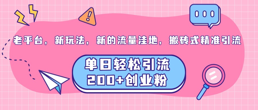 老平台，新玩法，新的流量洼地，搬砖式精准引流，单日轻松引流200+创业粉-零点科技