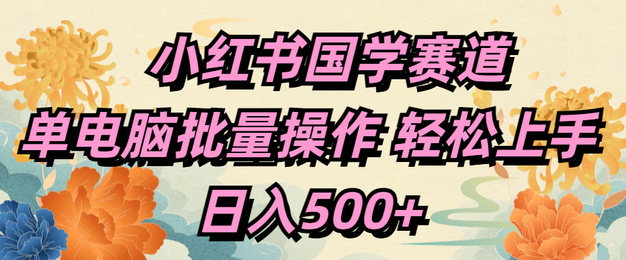 小红书国学赛道 单电脑批量操作 轻松上手 日入500+-零点科技