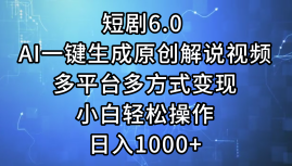 一键生成原创解说视频I，短剧6.0 AI，小白轻松操作，日入1000+，多平台多方式变现-零点科技