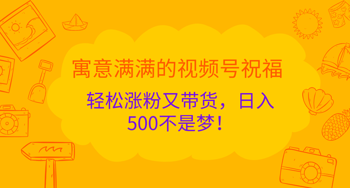 寓意满满的 视频号祝福，轻松涨粉又带货，日入500不是梦！-零点科技