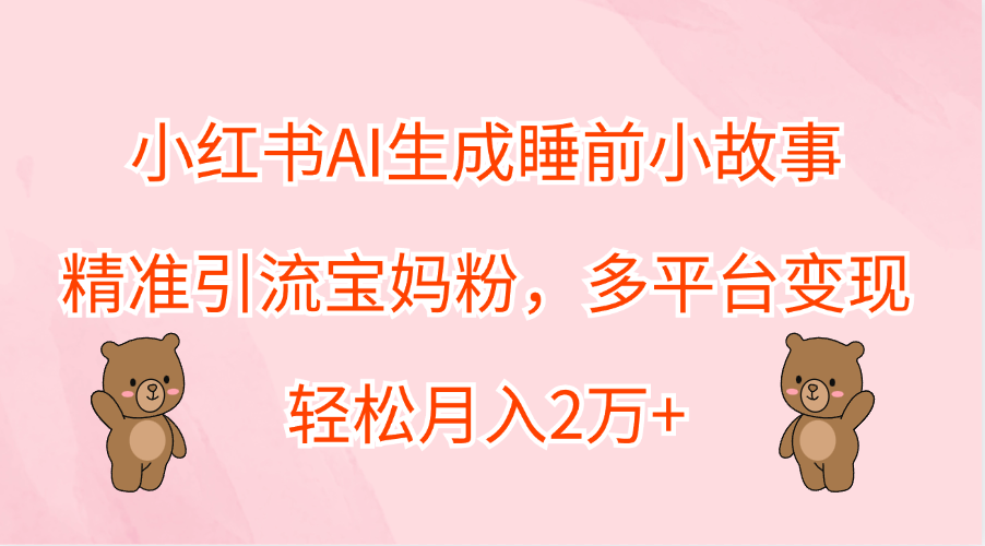 小红书AI生成睡前小故事，精准引流宝妈粉，轻松月入2万+，多平台变现-零点科技