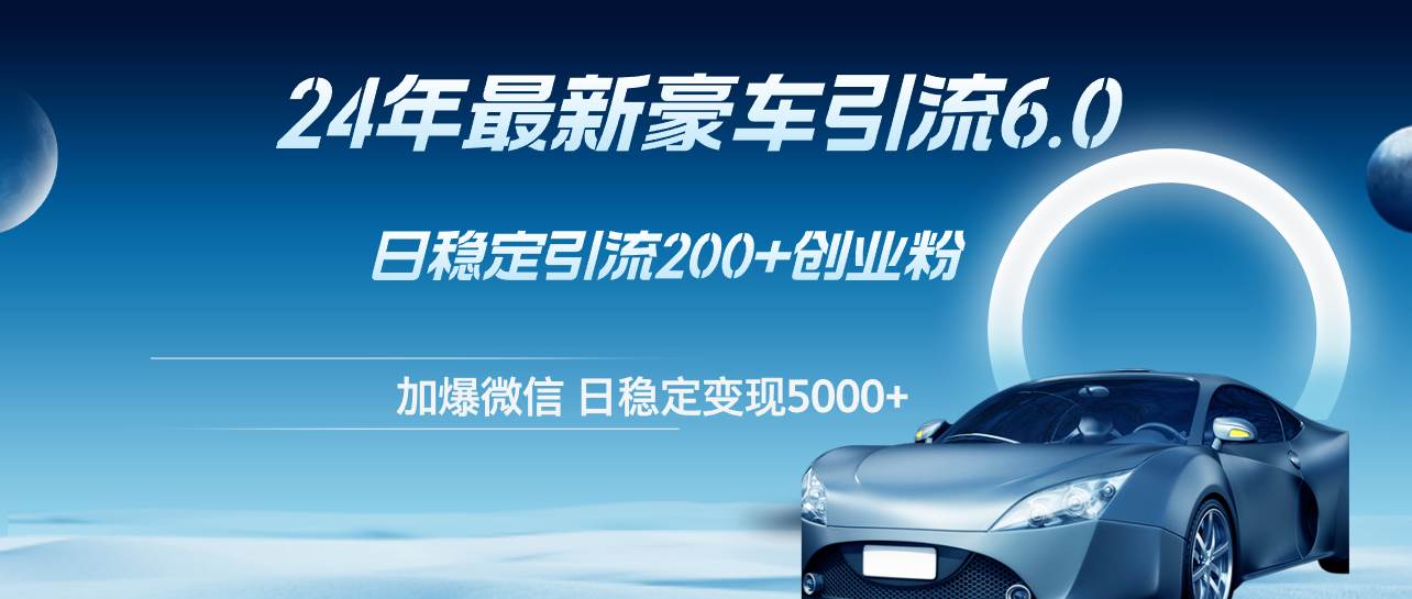24年最新豪车引流6.0，日引500+创业粉，日稳定变现5000+-零点科技