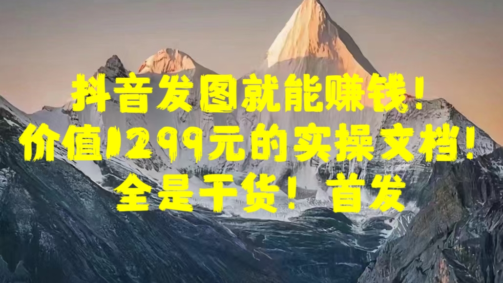 抖音发图就能赚钱！价值1299元的实操文档，全是干货！首发-零点科技