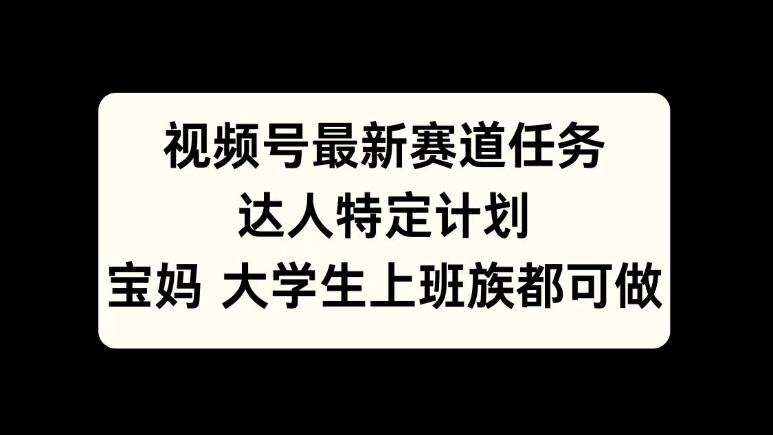 视频号最新赛道任务，达人特定计划，宝妈、大学生、上班族皆可做-零点科技