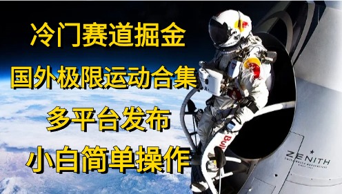 冷门赛道掘金，极限运动合集，多平台发布，小白简单操作-零点科技