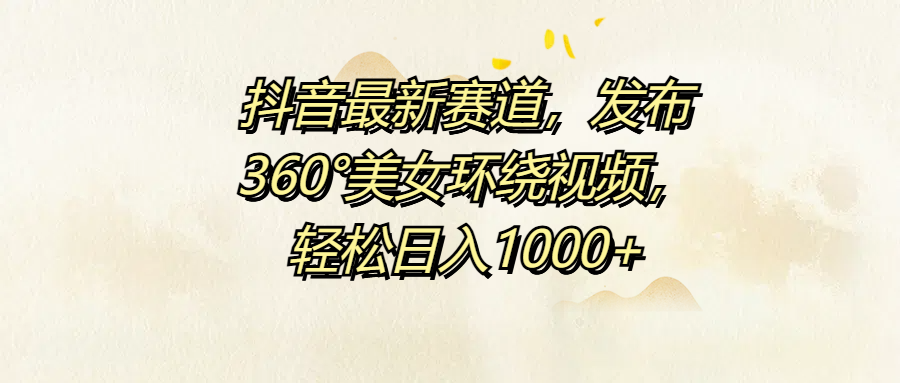 抖音最新赛道，发布360°美女环绕视频，轻松日入1000+-零点科技