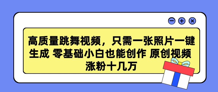 高质量跳舞视频，只需一张照片一键生成 零基础小白也能创作 原创视频 涨粉十几万-零点科技