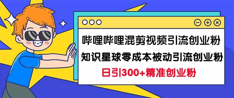图片[1]-哔哩哔哩混剪视频引流创业粉日引300+知识星球零成本被动引流创业粉一天300+-零点科技