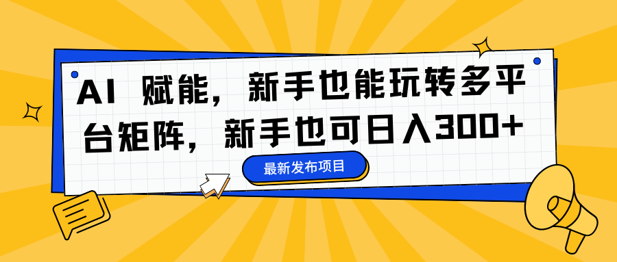 AI 赋能，新手也能玩转多平台矩阵，新手也可日入300+-零点科技