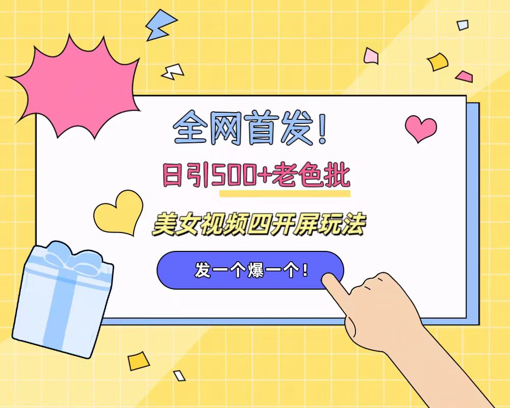全网首发！日引500+老色批 美女视频四开屏玩法！发一个爆一个！-零点科技