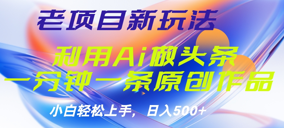 老项目新玩法，利用AI做头条掘金，1分钟一篇原创文章-零点科技