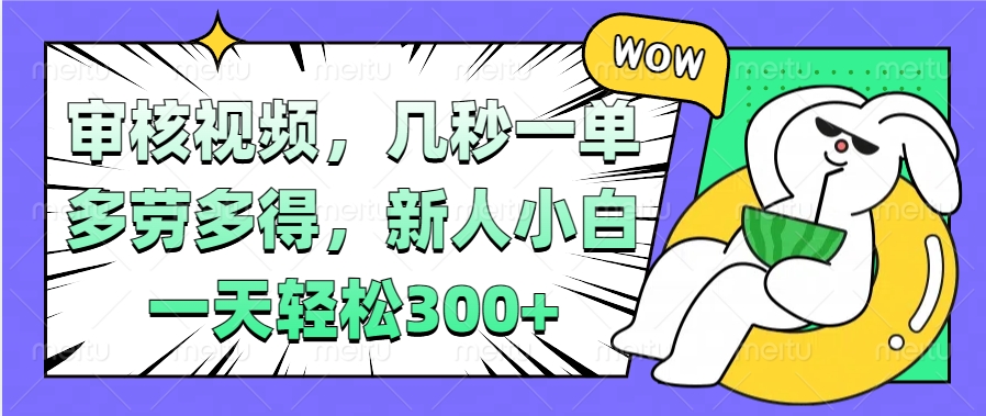 视频审核项目，几秒一单，多劳多得，新人小白一天轻松300+-零点科技