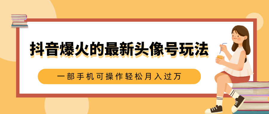 抖音爆火的最新头像号玩法，适合0基础小白，一部手机可操作轻松月入过万-零点科技
