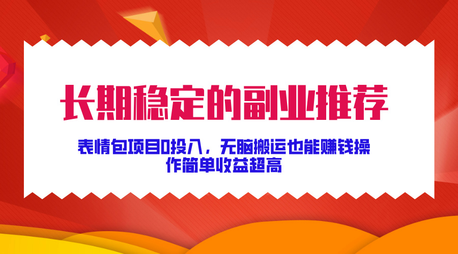 长期稳定的副业推荐！表情包项目0投入，无脑搬运也能赚钱，操作简单收益超高-零点科技