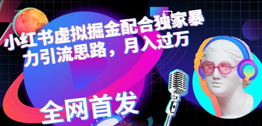 小红书虚拟掘金配合独家首发暴力引流思路，月入过万【揭秘】-零点科技