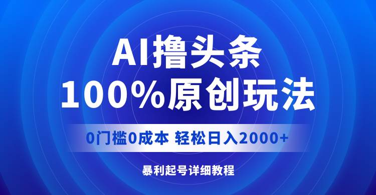 AI撸头条，100%原创玩法，0成本0门槛，轻松日入2000+-零点科技
