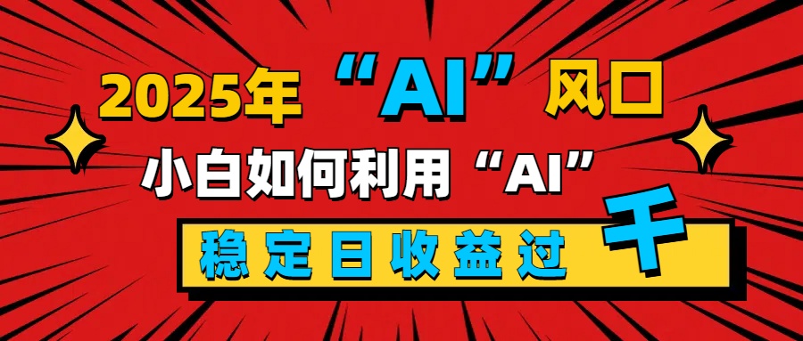 2025“ AI ”风口，新手小白如何利用ai，每日收益稳定过千-零点科技