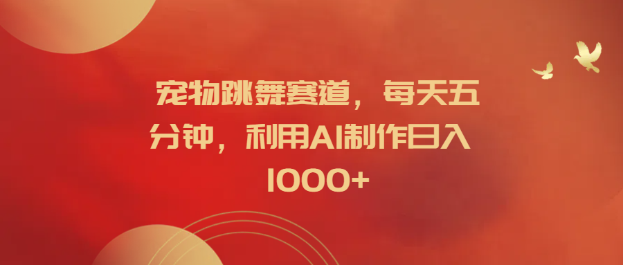 宠物跳舞赛道，每天五分钟，利用AI制作日入1000+-零点科技