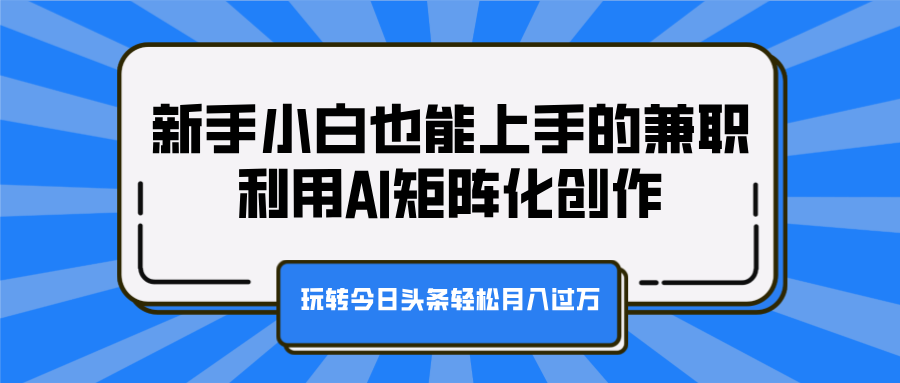 新手小白也能上手的兼职，利用AI矩阵化创作，玩转今日头条轻松月入过万-零点科技