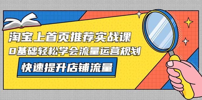 图片[1]-淘宝上首页/推荐实战课：0基础轻松学会流量运营规划，快速提升店铺流量-零点科技