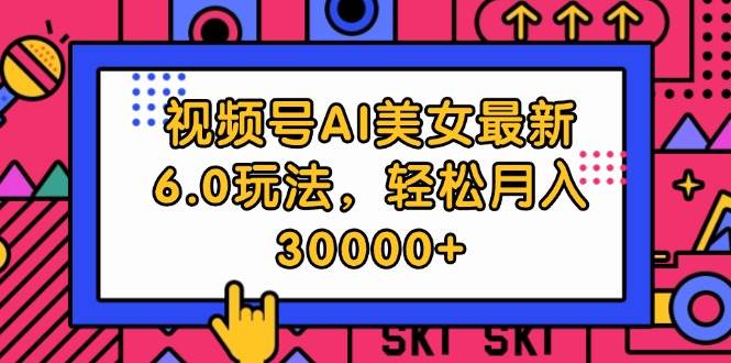 视频号AI美女最新6.0玩法，轻松月入30000+-零点科技