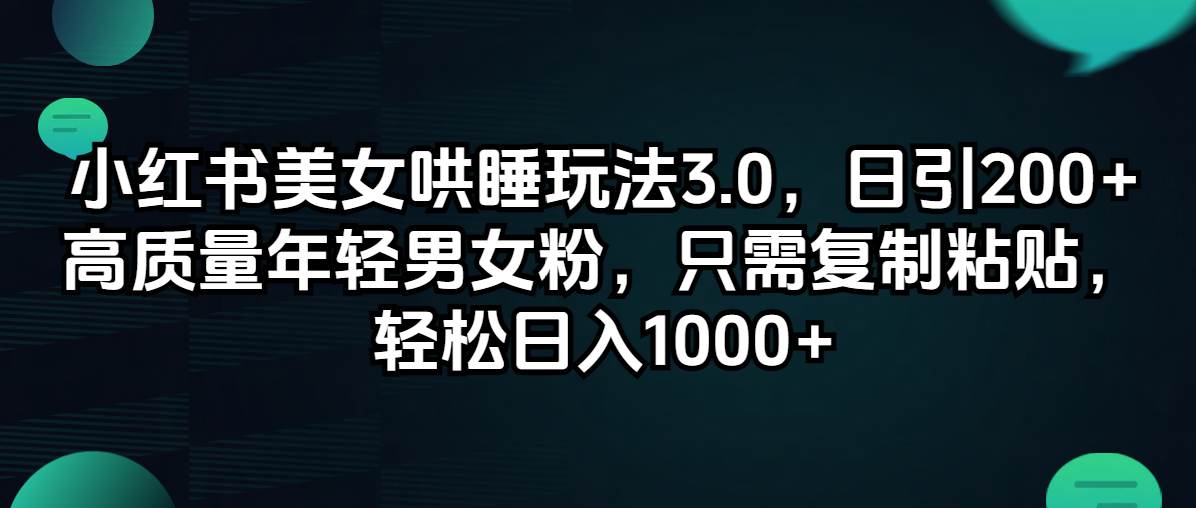 小红书美女哄睡玩法3.0，日引200+高质量年轻男女粉，只需复制粘贴，轻…-零点科技
