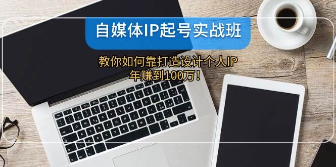 自媒体IP-起号实战班：教你如何靠打造设计个人IP，年赚到100万！-零点科技