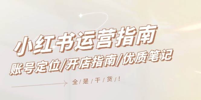 小红书运营指南，账号定位/开店指南/优质笔记/没有套路，全是经验-零点科技