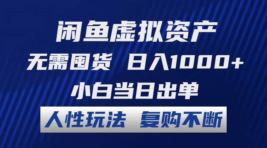 闲鱼虚拟资产 无需囤货 日入1000+ 小白当日出单 人性玩法 复购不断-零点科技