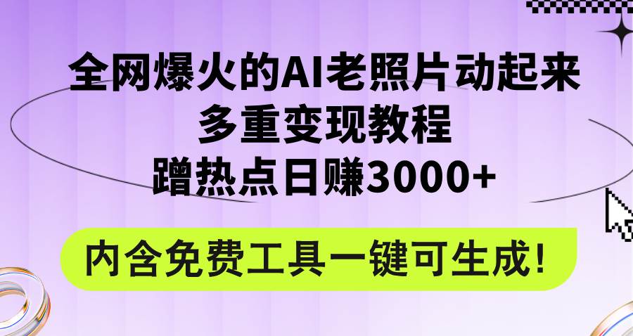 全网爆火的AI老照片动起来多重变现教程，蹭热点日赚3000+，内含免费工具-零点科技