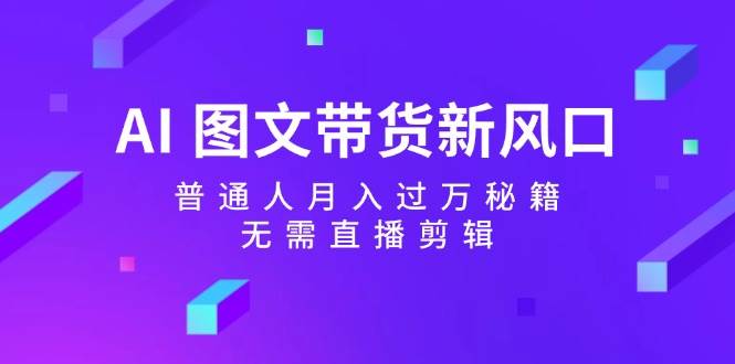 AI 图文带货新风口：普通人月入过万秘籍，无需直播剪辑-零点科技