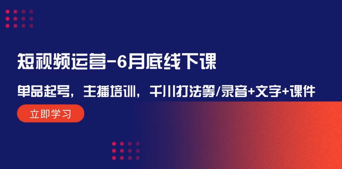短视频运营-6月底线下课：单品起号，主播培训，千川打法等/录音+文字+课件-零点科技