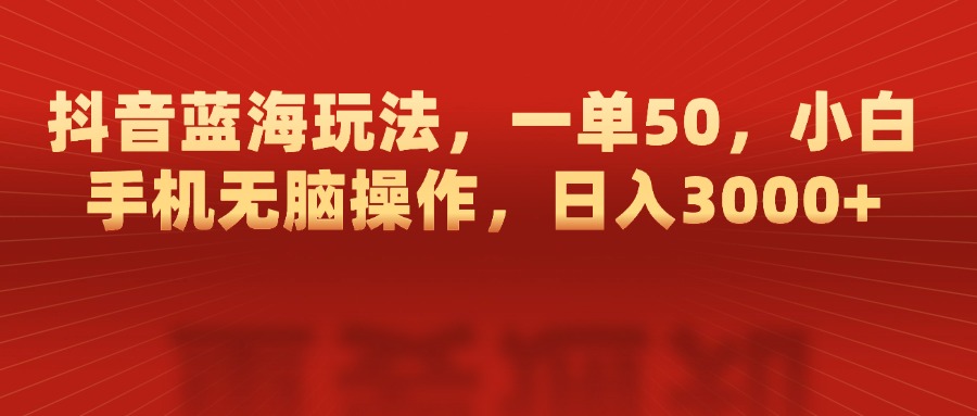 抖音蓝海玩法，一单50，小白手机无脑操作，日入3000+-零点科技