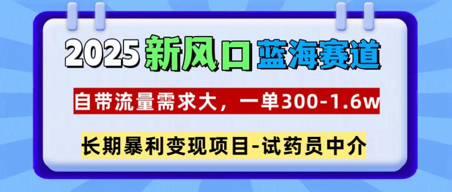 2025新风口蓝海赛道，一单300~1.6w，自带流量需求大，试药员中介-零点科技