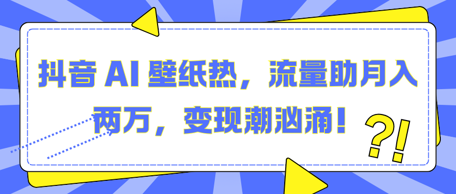 抖音 AI 壁纸热，流量助月入两万，变现潮汹涌！-零点科技