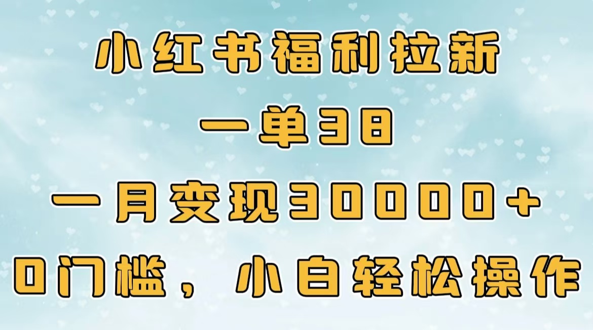 小红书福利拉新，一单38，一月30000＋轻轻松松，0门槛小白轻松操作-零点科技