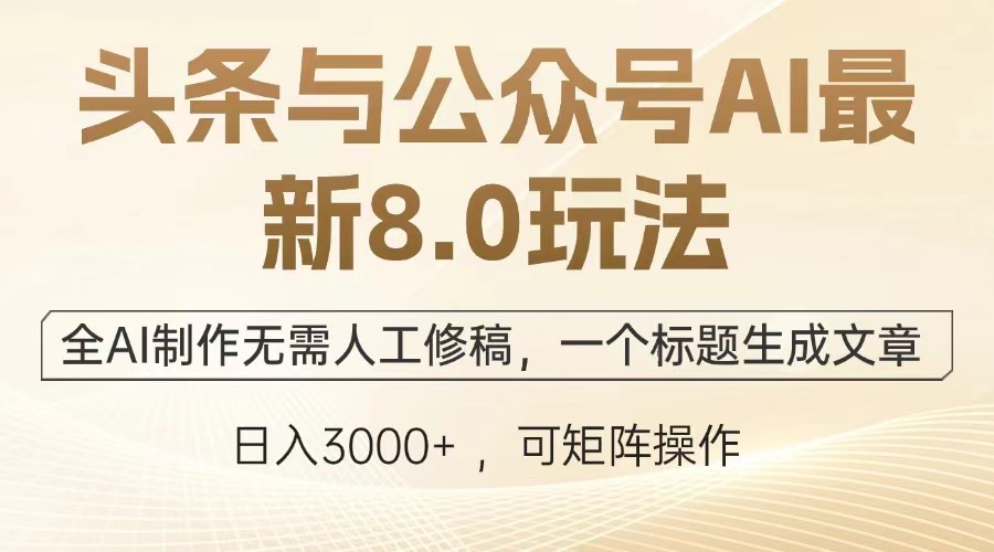 头条与公众号AI最新8.0玩法，全AI制作无需人工修稿，一个标题生成文章，日入3000+-零点科技